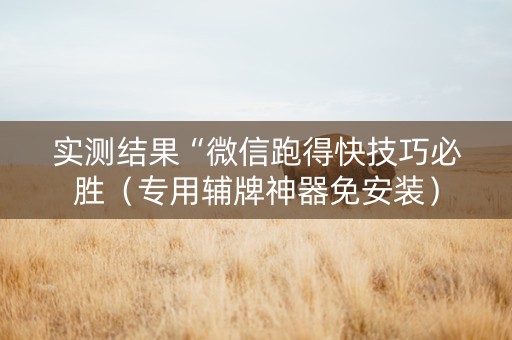 实测结果“微信跑得快技巧必胜（专用辅牌神器免安装）