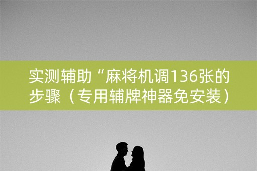 实测辅助“麻将机调136张的步骤（专用辅牌神器免安装）