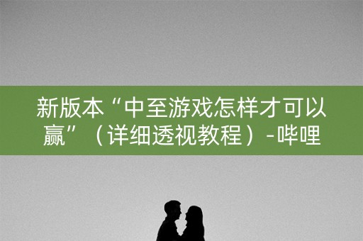 新版本“中至游戏怎样才可以赢”（详细透视教程）-哔哩哔哩