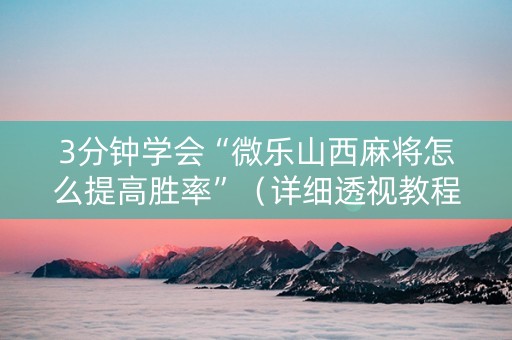 3分钟学会“微乐山西麻将怎么提高胜率”（详细透视教程）-哔哩哔哩