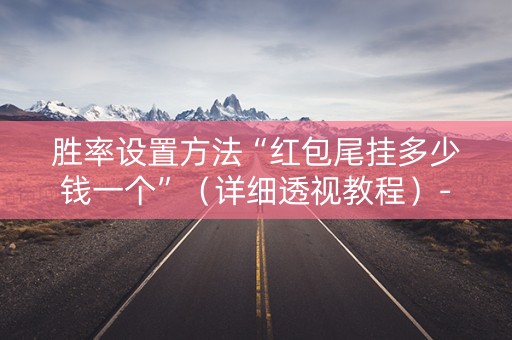 胜率设置方法“红包尾挂多少钱一个”（详细透视教程）-哔哩哔哩