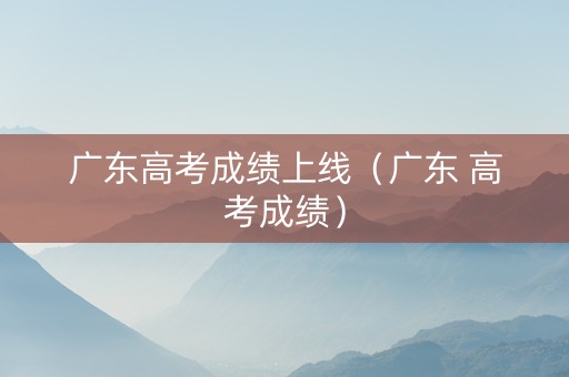 广东高考成绩上线（广东 高考成绩）