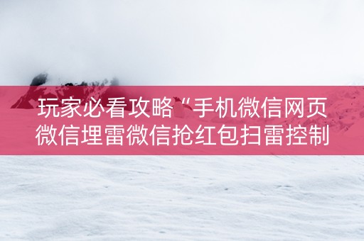 玩家必看攻略“手机微信网页微信埋雷微信抢红包扫雷控制尾数”（详细透视教程）-哔哩哔哩