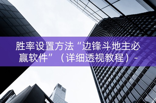 胜率设置方法“边锋斗地主必赢软件”（详细透视教程）-哔哩哔哩
