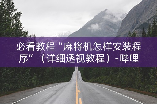 必看教程“麻将机怎样安装程序”（详细透视教程）-哔哩哔哩