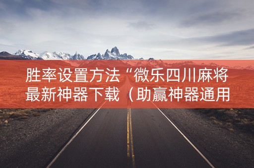 胜率设置方法“微乐四川麻将最新神器下载（助赢神器通用版）