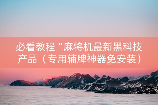 必看教程“麻将机最新黑科技产品（专用辅牌神器免安装）
