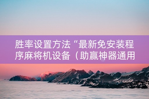 胜率设置方法“最新免安装程序麻将机设备（助赢神器通用版）