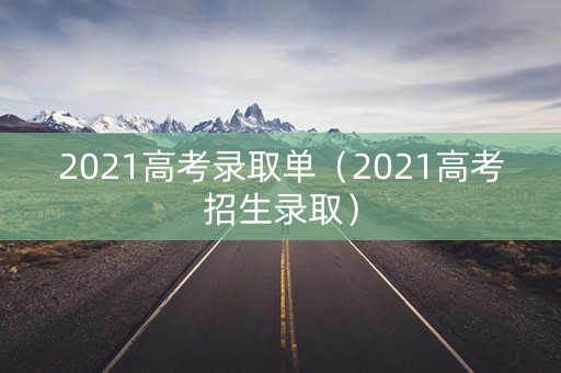 2021高考录取单（2021高考招生录取）