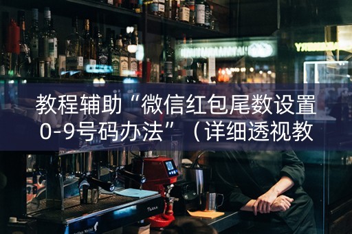 教程辅助“微信红包尾数设置0-9号码办法”（详细透视教程）-哔哩哔哩