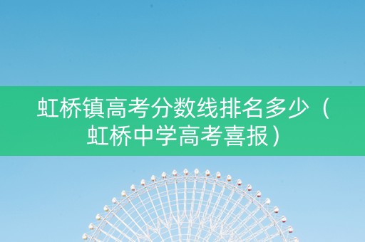 虹桥镇高考分数线排名多少（虹桥中学高考喜报）