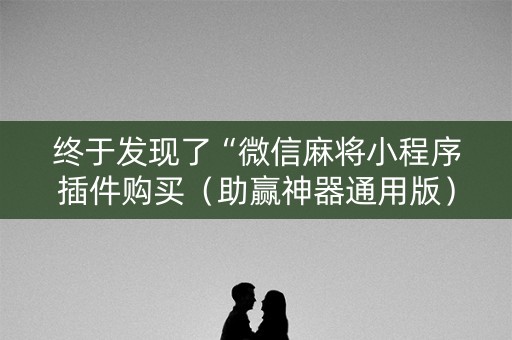 终于发现了“微信麻将小程序插件购买（助赢神器通用版）