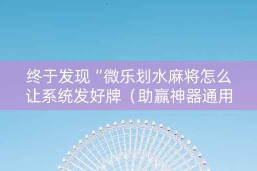 终于发现“微乐划水麻将怎么让系统发好牌（助赢神器通用版）