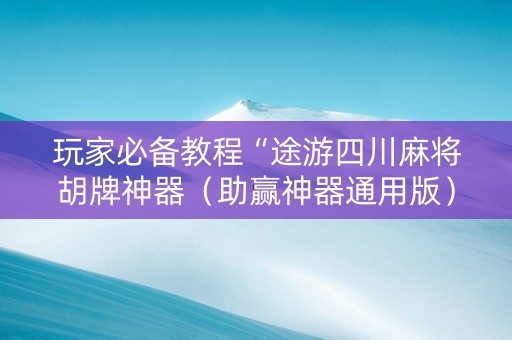 玩家必备教程“途游四川麻将胡牌神器（助赢神器通用版）
