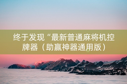 终于发现“最新普通麻将机控牌器（助赢神器通用版）
