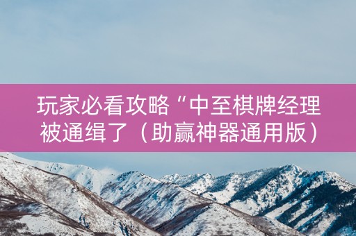 玩家必看攻略“中至棋牌经理被通缉了（助赢神器通用版）