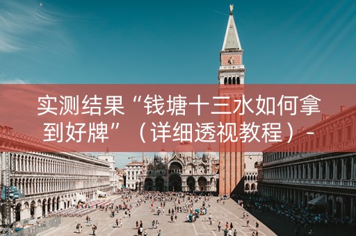 实测结果“钱塘十三水如何拿到好牌”（详细透视教程）-哔哩哔哩
