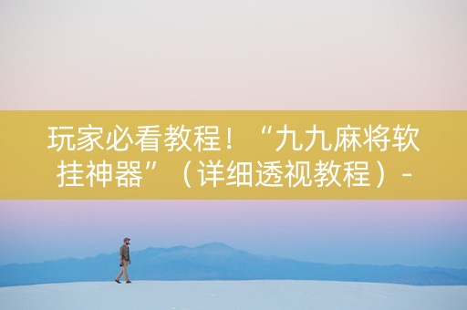 玩家必看教程！“九九麻将软挂神器”（详细透视教程）-哔哩哔哩