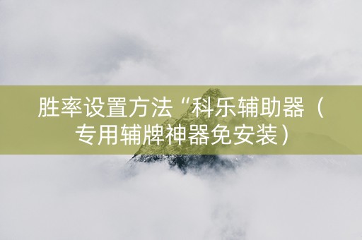 胜率设置方法“科乐辅助器（专用辅牌神器免安装）