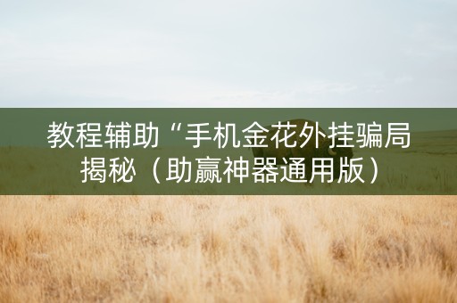 教程辅助“手机金花外挂骗局揭秘（助赢神器通用版）