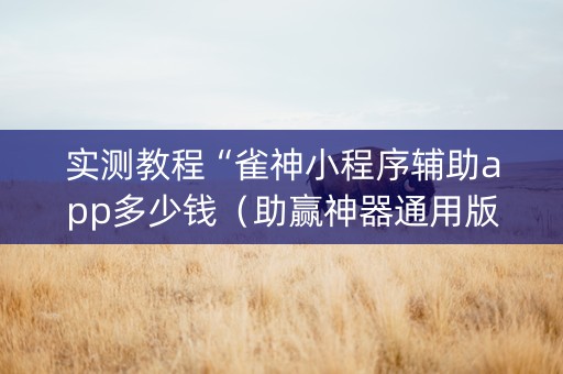 实测教程“雀神小程序辅助app多少钱（助赢神器通用版）