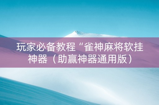 玩家必备教程“雀神麻将软挂神器（助赢神器通用版）