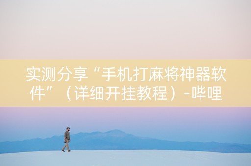 实测分享“手机打麻将神器软件”（详细开挂教程）-哔哩哔哩