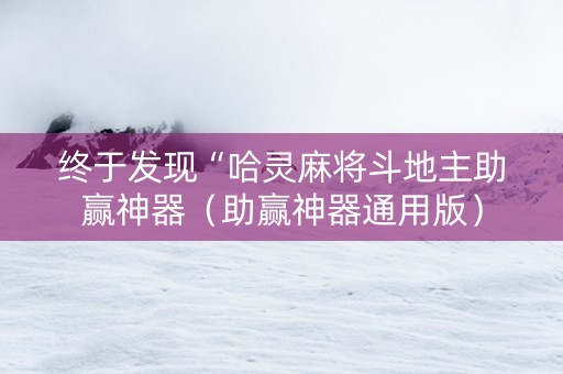 终于发现“哈灵麻将斗地主助赢神器（助赢神器通用版）