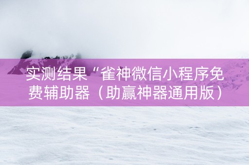 实测结果“雀神微信小程序免费辅助器（助赢神器通用版）