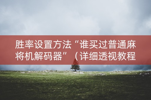 胜率设置方法“谁买过普通麻将机解码器”（详细透视教程）-哔哩哔哩