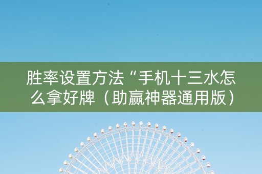 胜率设置方法“手机十三水怎么拿好牌（助赢神器通用版）