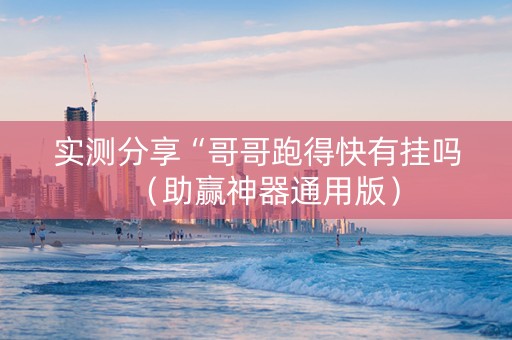 实测分享“哥哥跑得快有挂吗（助赢神器通用版）