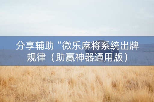 分享辅助“微乐麻将系统出牌规律（助赢神器通用版）