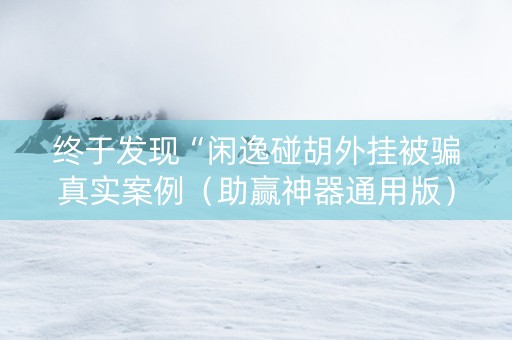 终于发现“闲逸碰胡外挂被骗真实案例（助赢神器通用版）