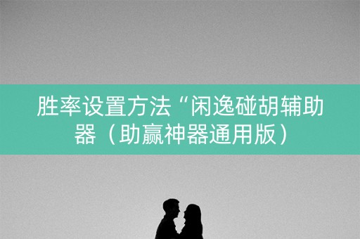 胜率设置方法“闲逸碰胡辅助器（助赢神器通用版）