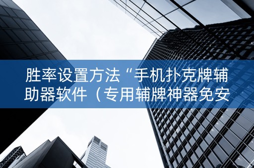 胜率设置方法“手机扑克牌辅助器软件（专用辅牌神器免安装）