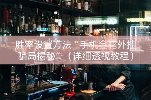 胜率设置方法“手机金花外挂骗局揭秘”（详细透视教程）-哔哩哔哩