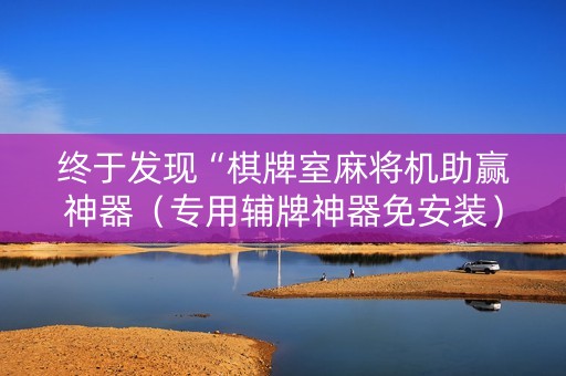 终于发现“棋牌室麻将机助赢神器（专用辅牌神器免安装）