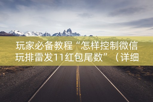 玩家必备教程“怎样控制微信玩排雷发11红包尾数”（详细透视教程）-哔哩哔哩