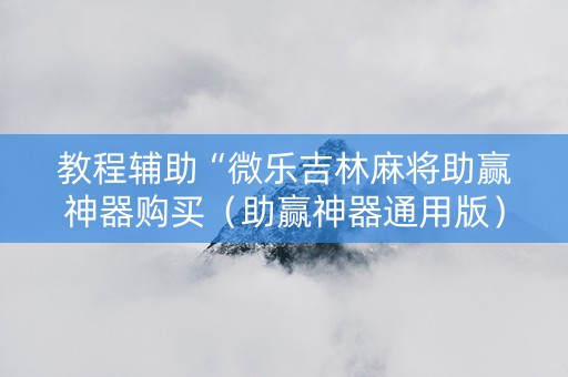 教程辅助“微乐吉林麻将助赢神器购买（助赢神器通用版）