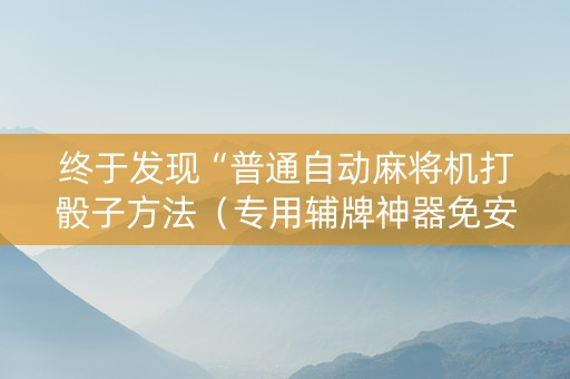 终于发现“普通自动麻将机打骰子方法（专用辅牌神器免安装）