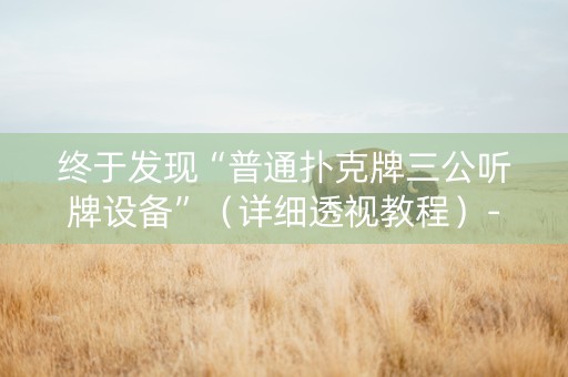 终于发现“普通扑克牌三公听牌设备”（详细透视教程）-哔哩哔哩