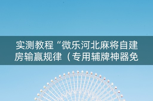 实测教程“微乐河北麻将自建房输赢规律（专用辅牌神器免安装）