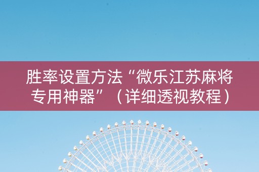 胜率设置方法“微乐江苏麻将专用神器”（详细透视教程）-哔哩哔哩