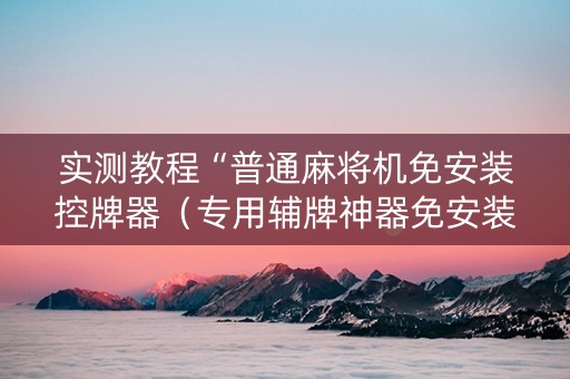 实测教程“普通麻将机免安装控牌器（专用辅牌神器免安装）