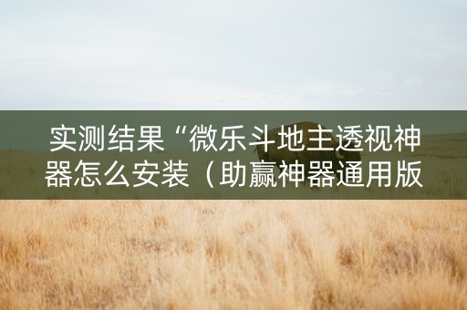 实测结果“微乐斗地主透视神器怎么安装（助赢神器通用版）