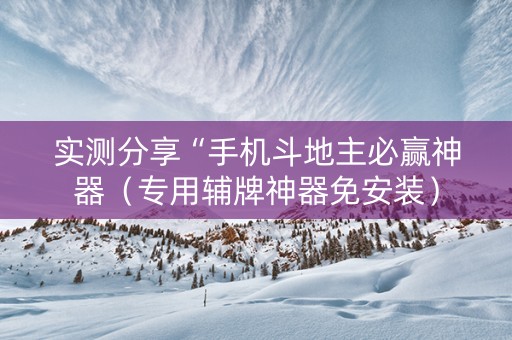 实测分享“手机斗地主必赢神器（专用辅牌神器免安装）