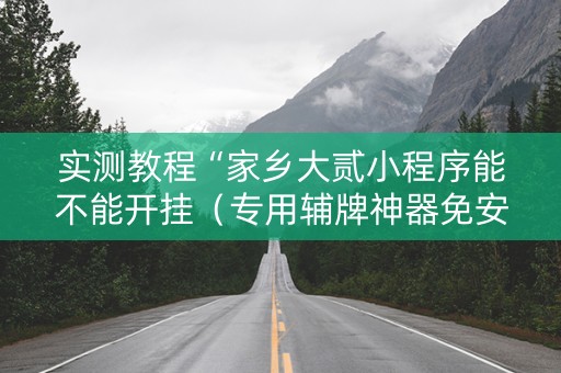 实测教程“家乡大贰小程序能不能开挂（专用辅牌神器免安装）