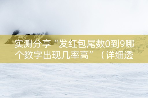 实测分享“发红包尾数0到9哪个数字出现几率高”（详细透视教程）-哔哩哔哩