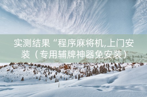 实测结果“程序麻将机,上门安装（专用辅牌神器免安装）